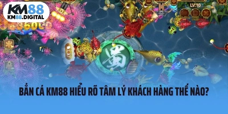 Bắn cá tại KM88 hiểu rõ tâm lý khách hàng thế nào?